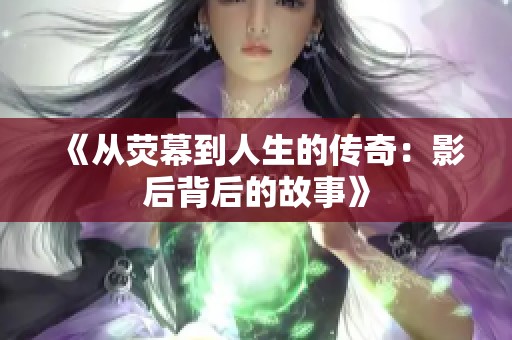 《从荧幕到人生的传奇：影后背后的故事》