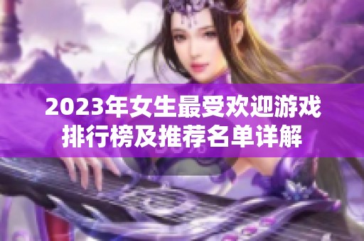 2023年女生最受欢迎游戏排行榜及推荐名单详解