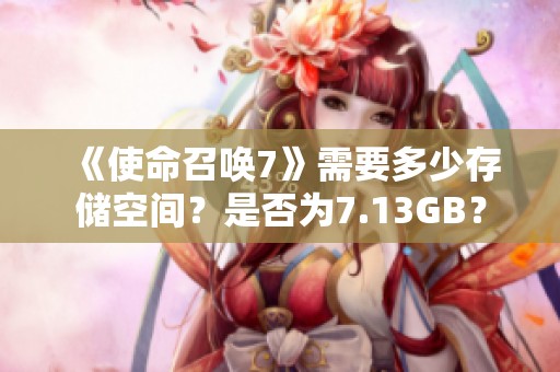 《使命召唤7》需要多少存储空间？是否为7.13GB？