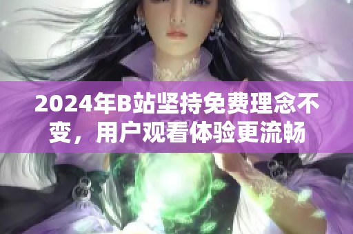 2024年B站坚持免费理念不变，用户观看体验更流畅