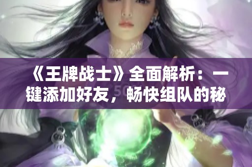 《王牌战士》全面解析：一键添加好友，畅快组队的秘笈详解