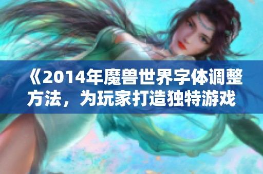 《2014年魔兽世界字体调整方法，为玩家打造独特游戏体验》