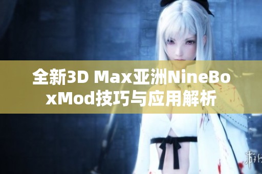 全新3D Max亚洲NineBoxMod技巧与应用解析