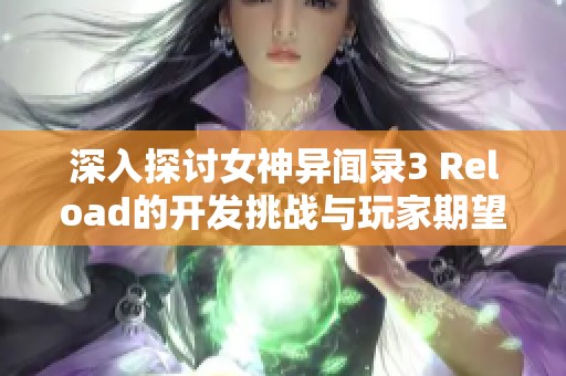 深入探讨女神异闻录3 Reload的开发挑战与玩家期望