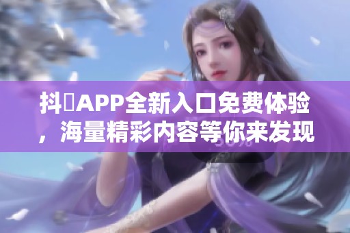 抖抈APP全新入口免费体验，海量精彩内容等你来发现