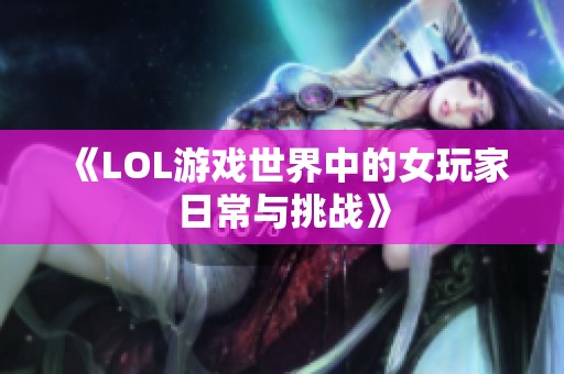 《LOL游戏世界中的女玩家日常与挑战》