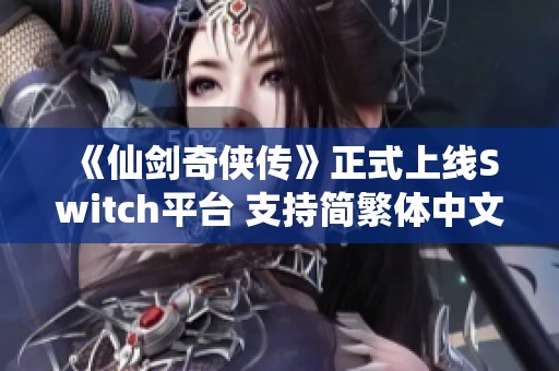 《仙剑奇侠传》正式上线Switch平台 支持简繁体中文游戏体验