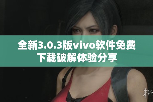 全新3.0.3版vivo软件免费下载破解体验分享