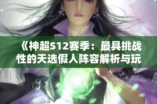 《神超S12赛季：最具挑战性的天选假人阵容解析与玩法策略》