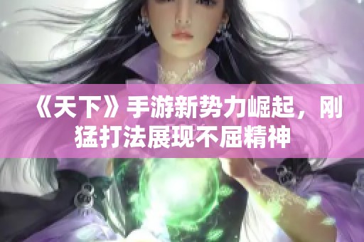 《天下》手游新势力崛起，刚猛打法展现不屈精神