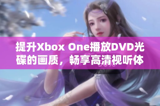 提升Xbox One播放DVD光碟的画质，畅享高清视听体验