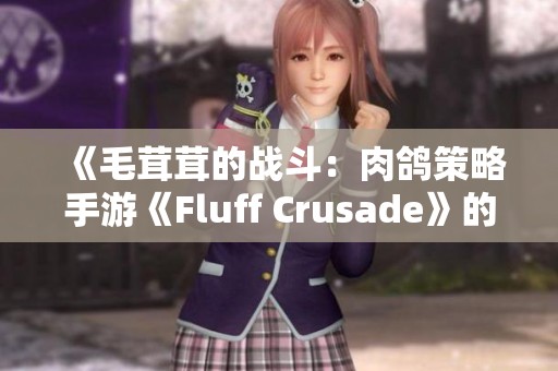 《毛茸茸的战斗：肉鸽策略手游《Fluff Crusade》的精彩冒险》