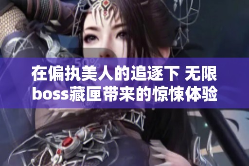 在偏执美人的追逐下 无限boss藏匣带来的惊悚体验