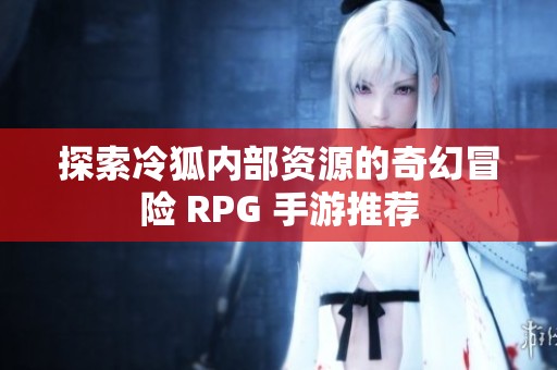 探索冷狐内部资源的奇幻冒险 RPG 手游推荐