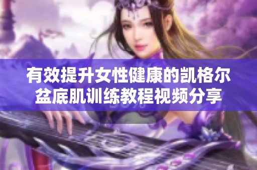 有效提升女性健康的凯格尔盆底肌训练教程视频分享