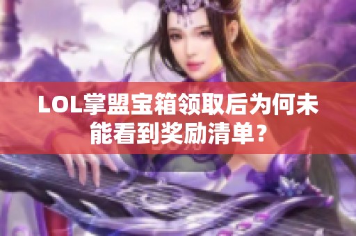 LOL掌盟宝箱领取后为何未能看到奖励清单？