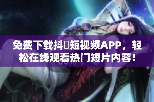 免费下载抖抈短视频APP，轻松在线观看热门短片内容！