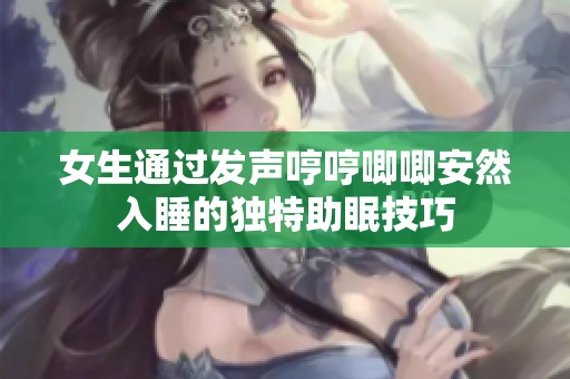 女生通过发声哼哼唧唧安然入睡的独特助眠技巧