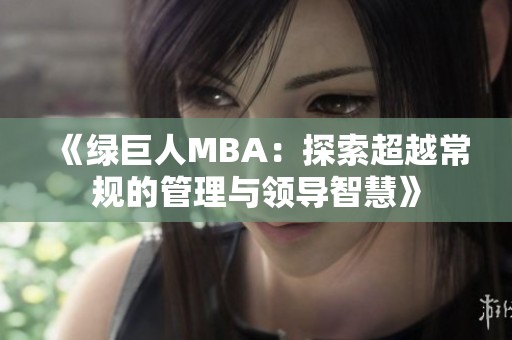 《绿巨人MBA：探索超越常规的管理与领导智慧》