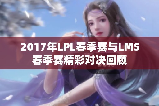 2017年LPL春季赛与LMS春季赛精彩对决回顾