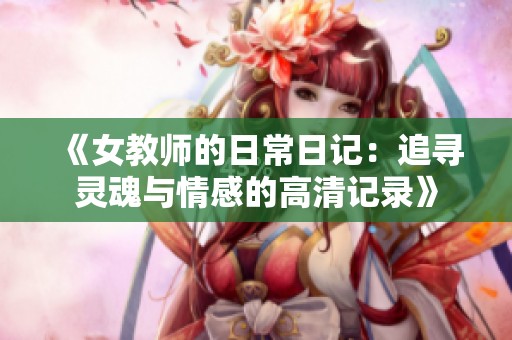 《女教师的日常日记：追寻灵魂与情感的高清记录》