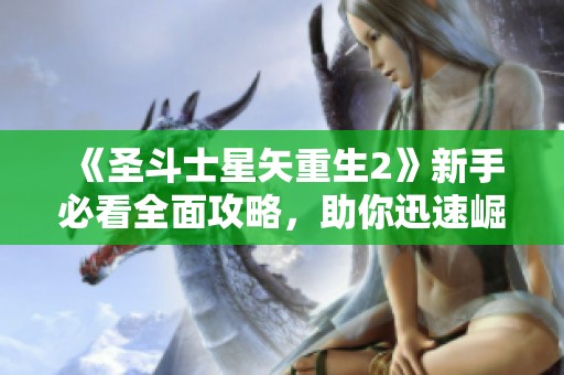 《圣斗士星矢重生2》新手必看全面攻略，助你迅速崛起与成长！