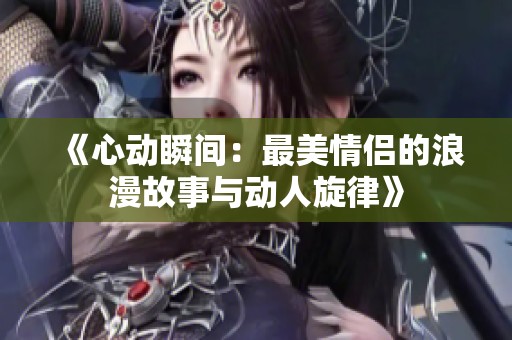 《心动瞬间：最美情侣的浪漫故事与动人旋律》