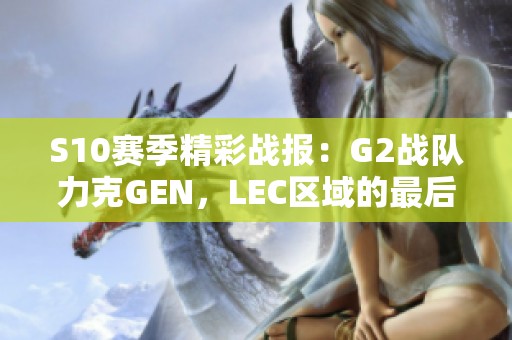 S10赛季精彩战报：G2战队力克GEN，LEC区域的最后希望崛起