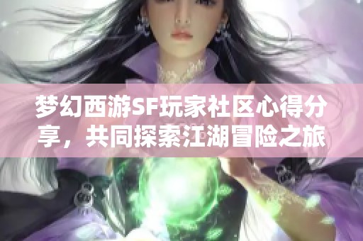 梦幻西游SF玩家社区心得分享，共同探索江湖冒险之旅