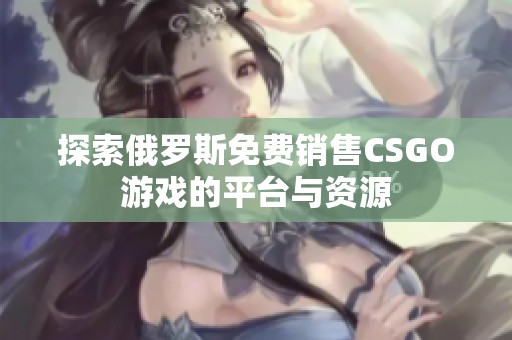 探索俄罗斯免费销售CSGO游戏的平台与资源