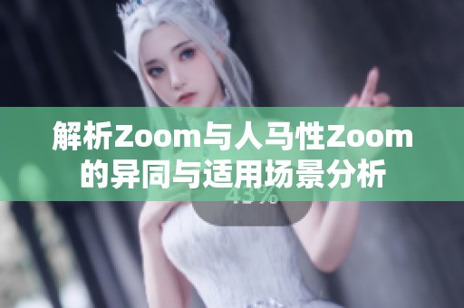 解析Zoom与人马性Zoom的异同与适用场景分析