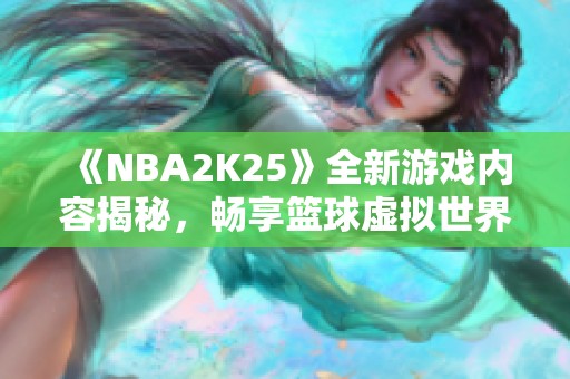 《NBA2K25》全新游戏内容揭秘，畅享篮球虚拟世界的魅力