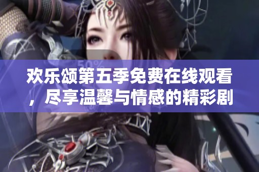 欢乐颂第五季免费在线观看，尽享温馨与情感的精彩剧情