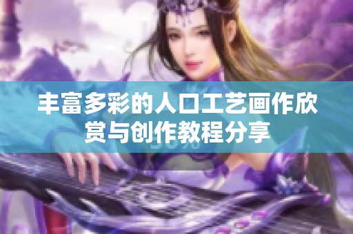 丰富多彩的人口工艺画作欣赏与创作教程分享