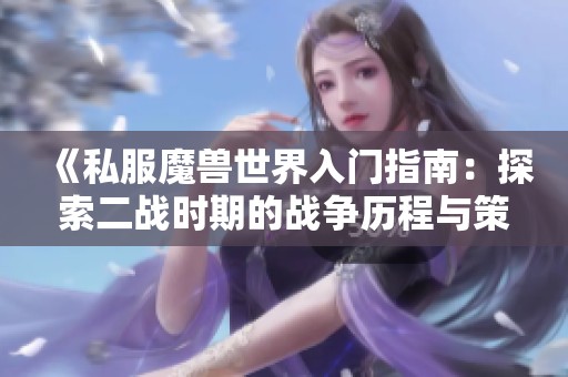 《私服魔兽世界入门指南：探索二战时期的战争历程与策略》