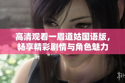 高清观看一眉道姑国语版，畅享精彩剧情与角色魅力