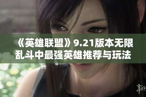 《英雄联盟》9.21版本无限乱斗中最强英雄推荐与玩法攻略