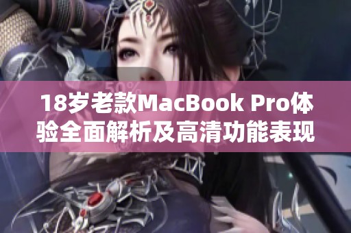 18岁老款MacBook Pro体验全面解析及高清功能表现评测