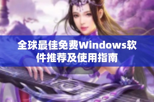 全球最佳免费Windows软件推荐及使用指南