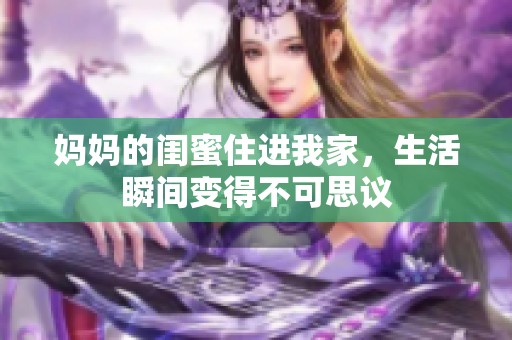 妈妈的闺蜜住进我家，生活瞬间变得不可思议