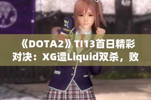 《DOTA2》TI13首日精彩对决：XG遭Liquid双杀，败者组形势分析