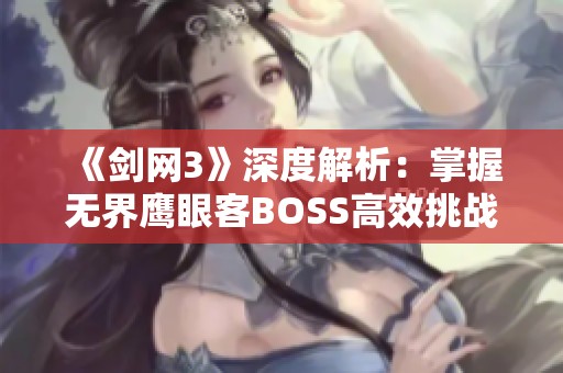 《剑网3》深度解析：掌握无界鹰眼客BOSS高效挑战技巧与策略