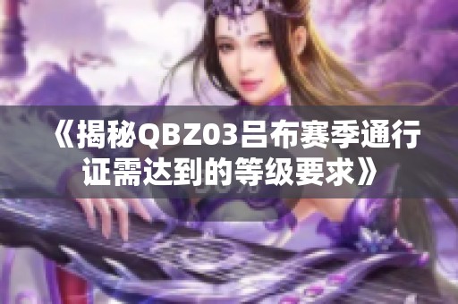 《揭秘QBZ03吕布赛季通行证需达到的等级要求》