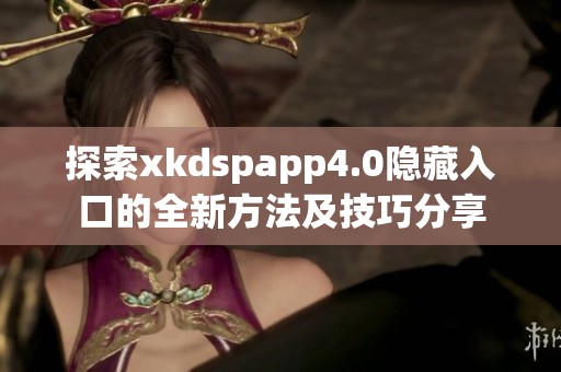 探索xkdspapp4.0隐藏入口的全新方法及技巧分享