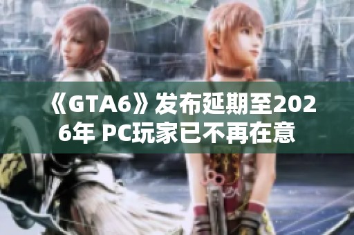 《GTA6》发布延期至2026年 PC玩家已不再在意