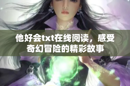 他好会txt在线阅读，感受奇幻冒险的精彩故事