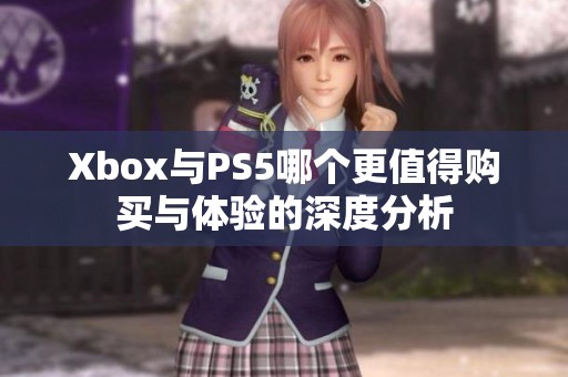 Xbox与PS5哪个更值得购买与体验的深度分析