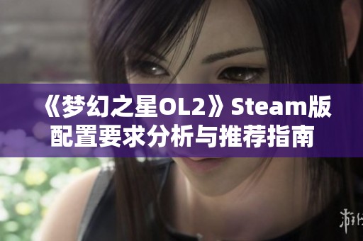 《梦幻之星OL2》Steam版配置要求分析与推荐指南