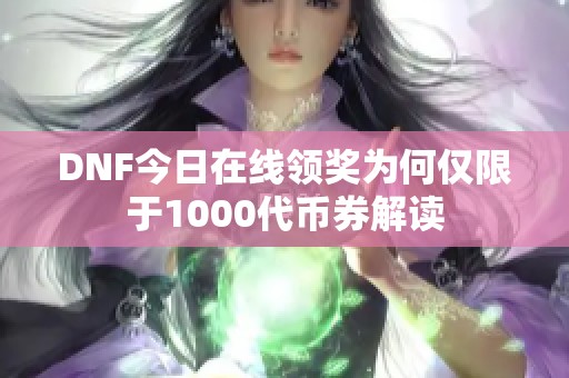 DNF今日在线领奖为何仅限于1000代币券解读