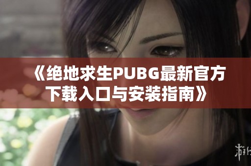 《绝地求生PUBG最新官方下载入口与安装指南》